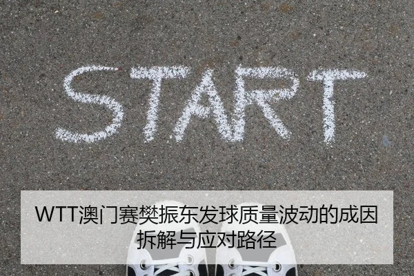 WTT澳门赛樊振东发球质量波动的成因拆解与应对路径